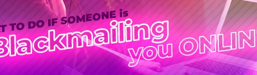 What To Do If Someone is Blackmailing You Online?