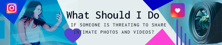 What Should I Do If Someone Is Threatening to Share Intimate Photos and Videos on Instagram?