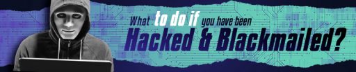 What To Do If You Have Been Hacked and Blackmailed