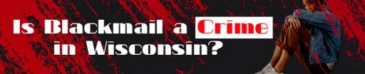 Is Blackmail a Crime in Wisconsin