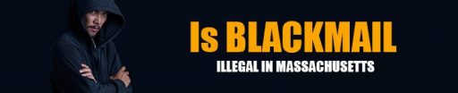 Is Blackmail Illegal in Massachusetts