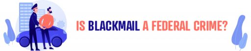 Is Blackmail a Federal Crime?