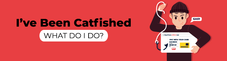 I’ve Been Catfished, What Do I Do