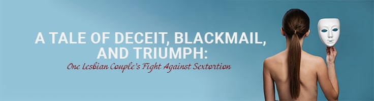 DI_Blog_A_Tale_of_Deceit_Blackmail_and_Triumph_One_Lesbian_Couple’s_Fight_Against_Sextortion_736x200px