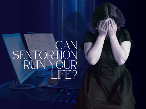 Can Sextortion Ruin Your Life? Understand the Impact